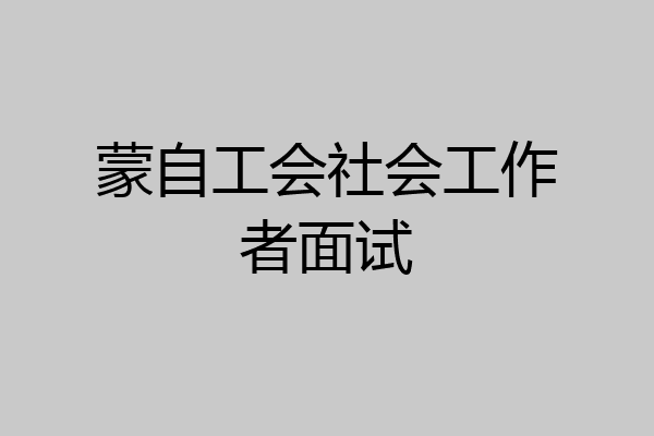 蒙自工会社会工作者面试