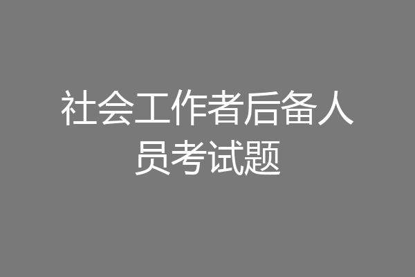社会工作者后备人员考试题