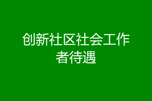 创新社区社会工作者待遇
