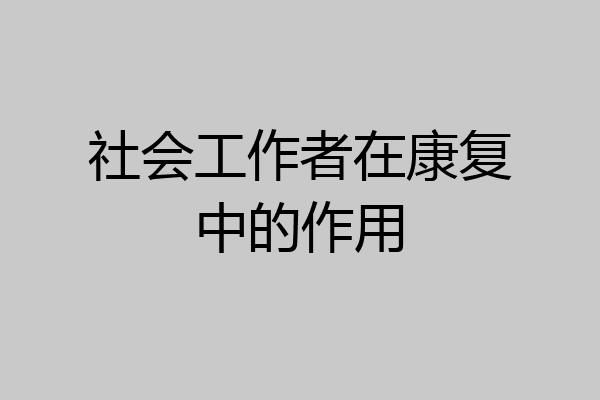 社会工作者在康复中的作用