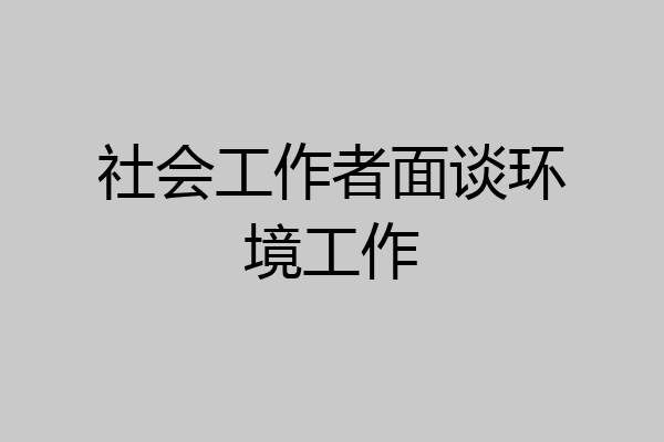 社会工作者面谈环境工作