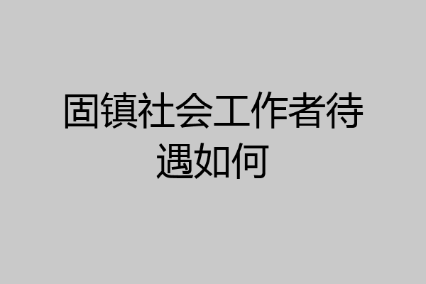 固镇社会工作者待遇如何
