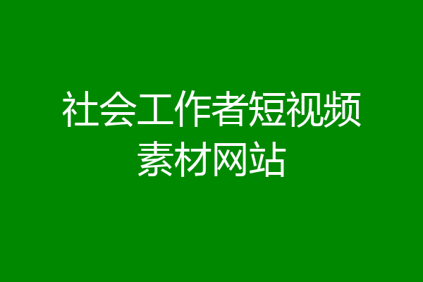 社会工作者短视频素材网站