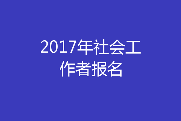 2017年社会工作者报名