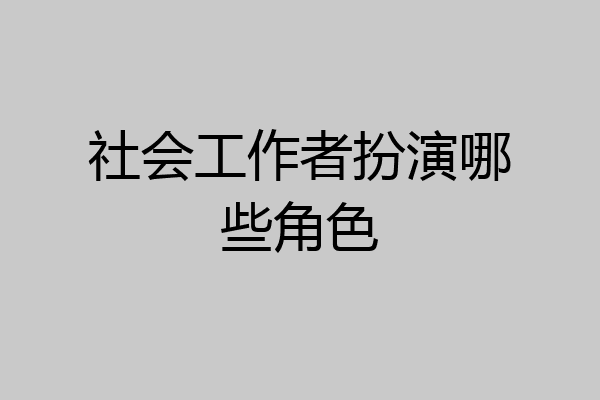 社会工作者扮演哪些角色