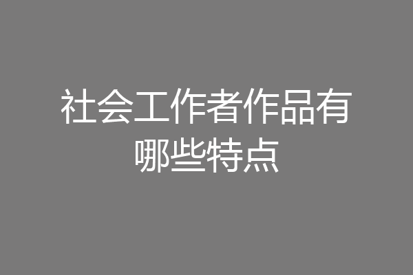社会工作者作品有哪些特点