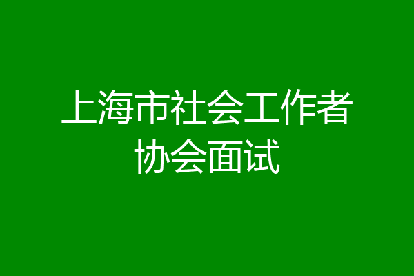 上海市社会工作者协会面试
