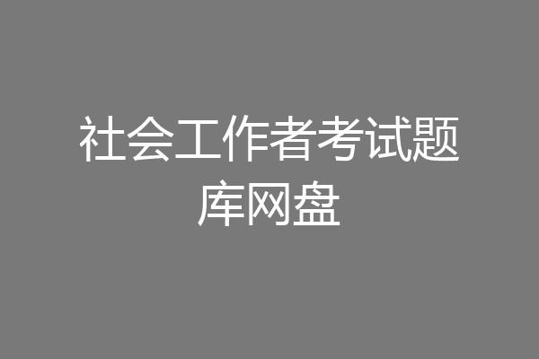 社会工作者考试题库网盘