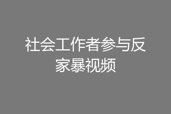 社会工作者参与反家暴视频