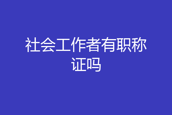 社会工作者有职称证吗