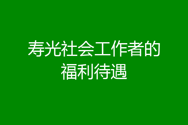 寿光社会工作者的福利待遇