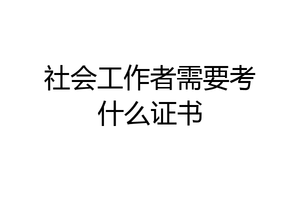社会工作者需要考什么证书