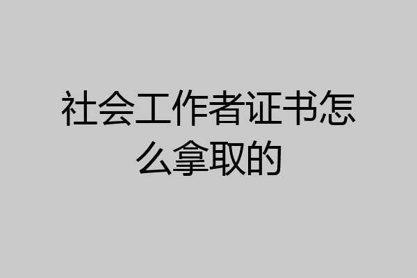 社会工作者证书怎么拿取的