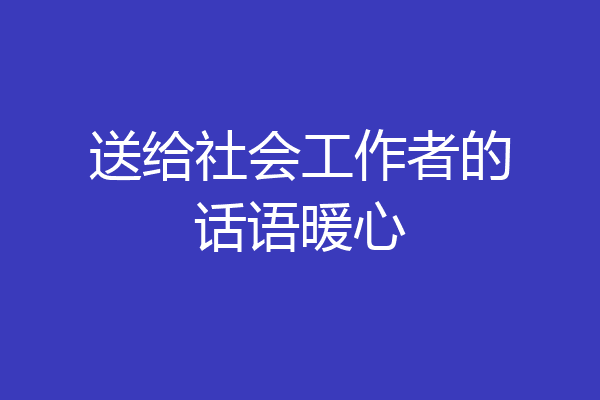 送给社会工作者的话语暖心