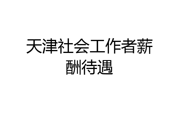 天津社会工作者薪酬待遇