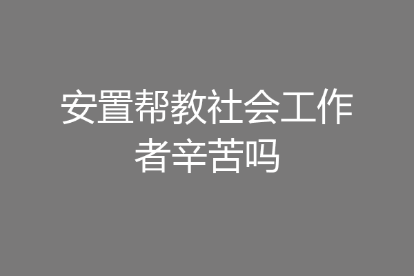 安置帮教社会工作者辛苦吗