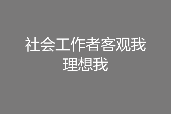 社会工作者客观我理想我