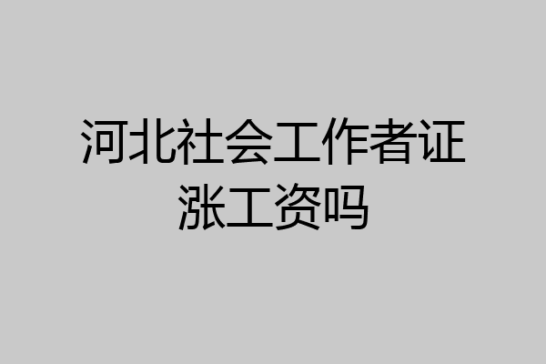 河北社会工作者证涨工资吗