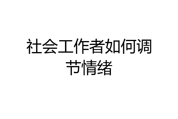社会工作者如何调节情绪