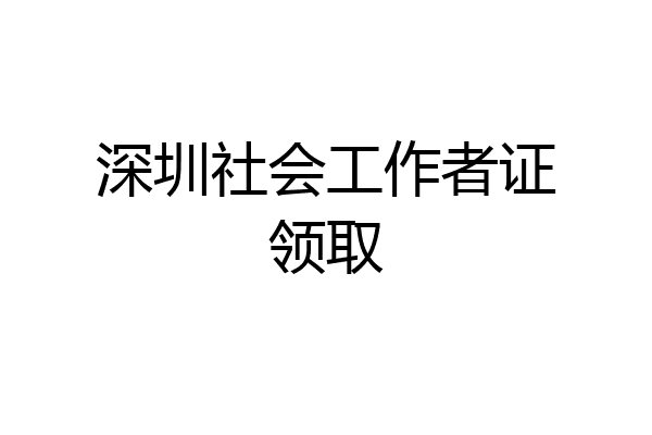 深圳社会工作者证领取