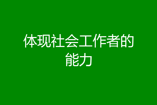 体现社会工作者的能力