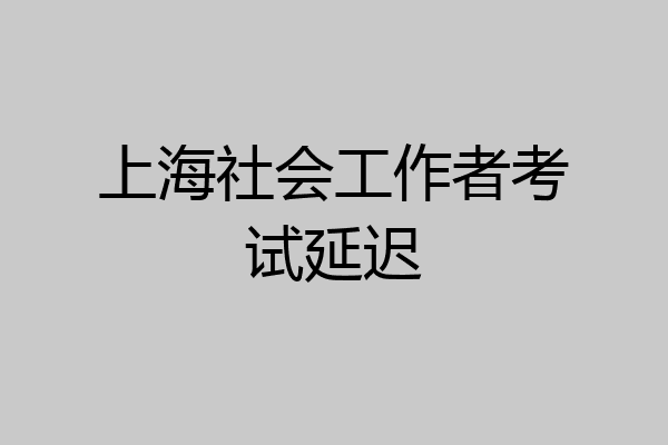 上海社会工作者考试延迟