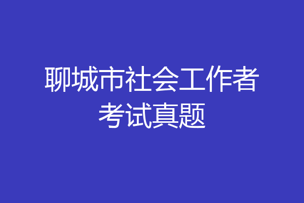 聊城市社会工作者考试真题