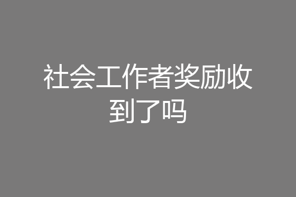 社会工作者奖励收到了吗