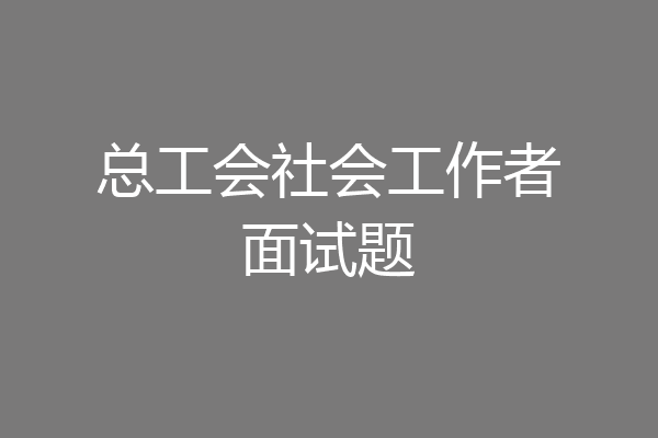 总工会社会工作者面试题
