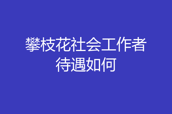 攀枝花社会工作者待遇如何