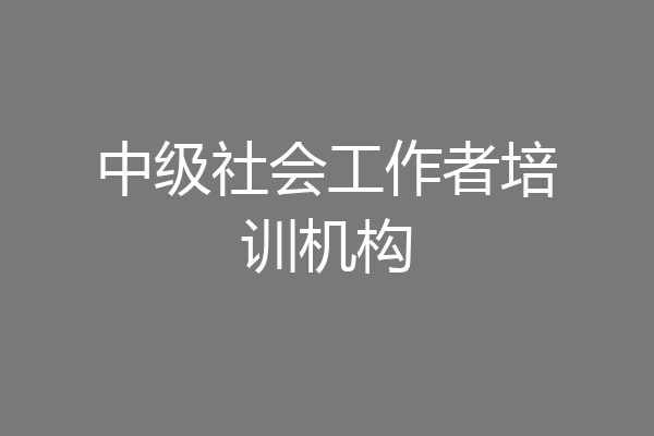 中级社会工作者培训机构