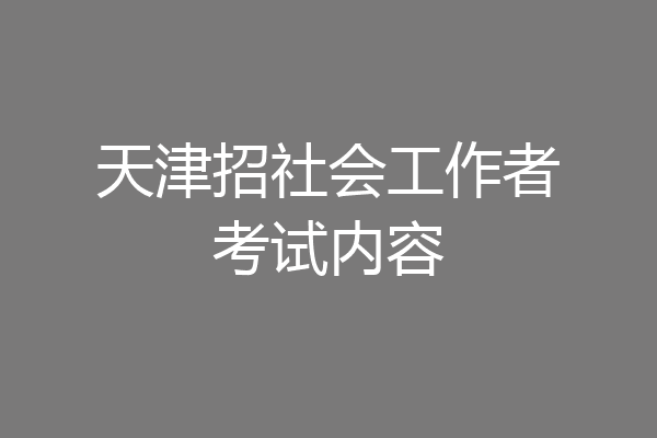 天津招社会工作者考试内容