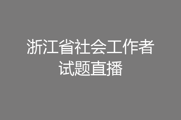 浙江省社会工作者试题直播