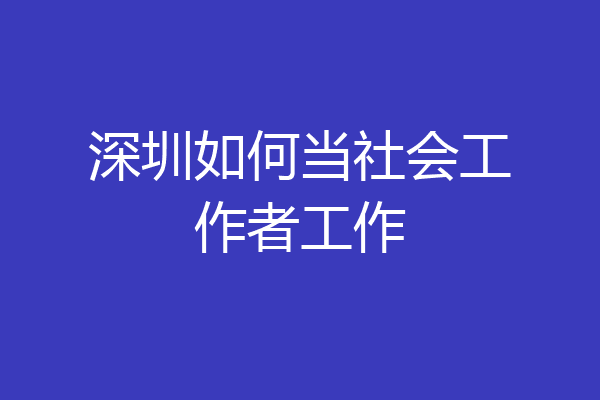 深圳如何当社会工作者工作