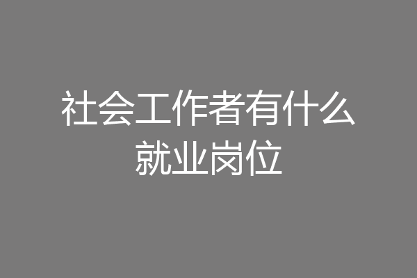 社会工作者有什么就业岗位