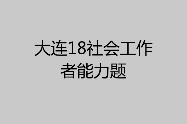 大连18社会工作者能力题