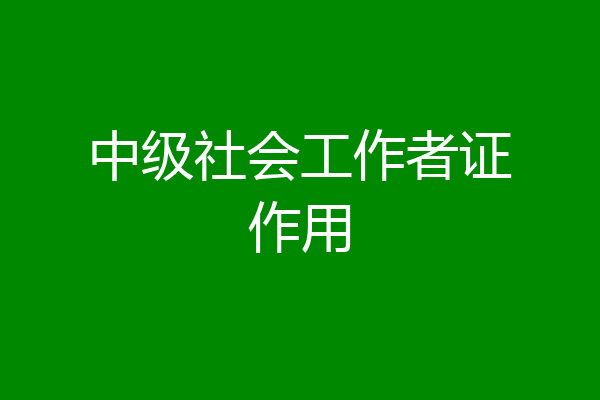 中级社会工作者证作用