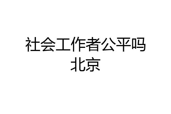 社会工作者公平吗北京