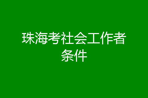 珠海考社会工作者条件