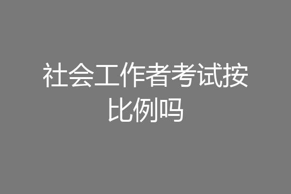 社会工作者考试按比例吗