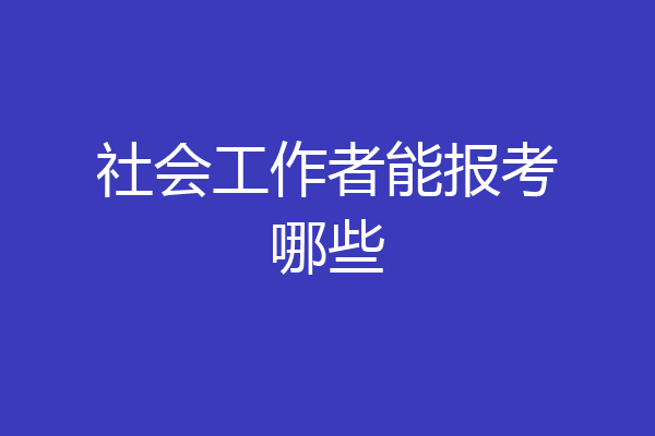社会工作者能报考哪些
