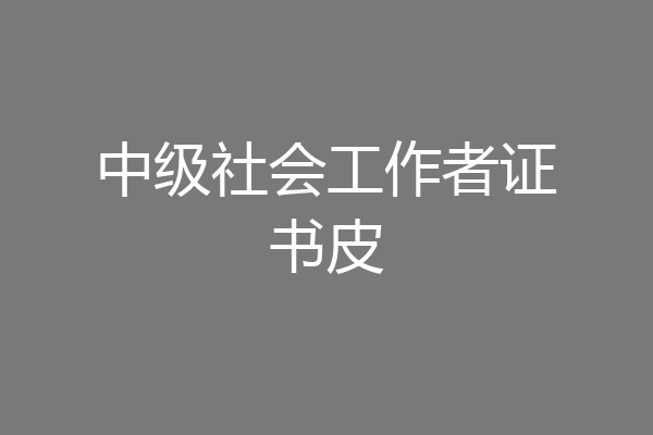 中级社会工作者证书皮