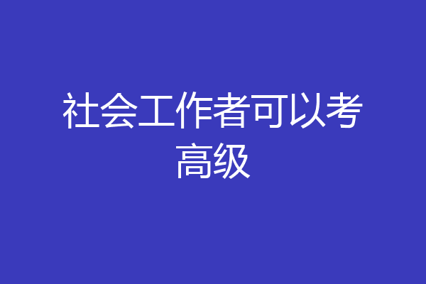 社会工作者可以考高级