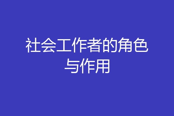 社会工作者的角色与作用