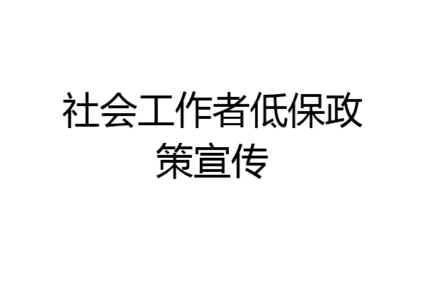 社会工作者低保政策宣传