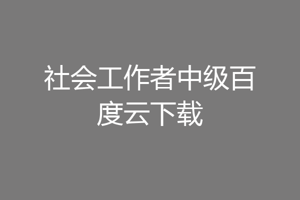 社会工作者中级百度云下载