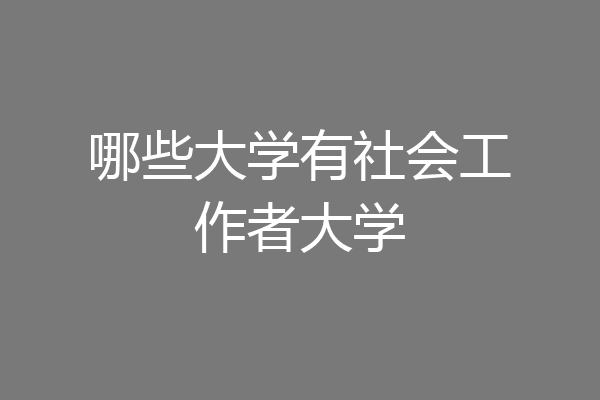 哪些大学有社会工作者大学