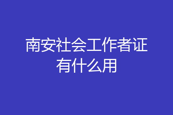 南安社会工作者证有什么用