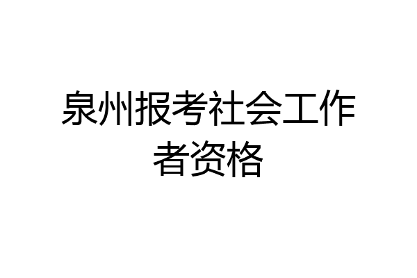 泉州报考社会工作者资格