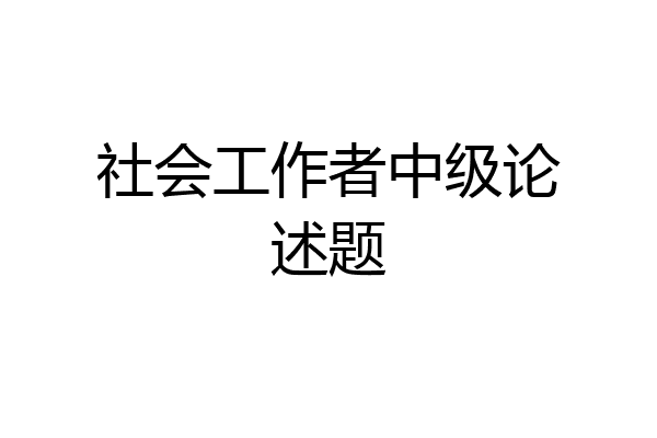 社会工作者中级论述题